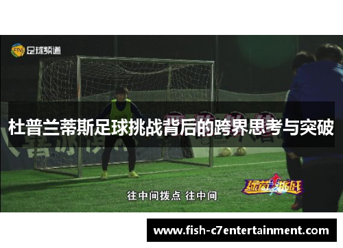 杜普兰蒂斯足球挑战背后的跨界思考与突破