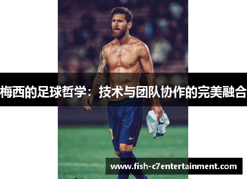 梅西的足球哲学：技术与团队协作的完美融合