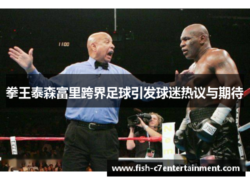 拳王泰森富里跨界足球引发球迷热议与期待