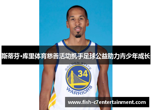 斯蒂芬·库里体育慈善活动携手足球公益助力青少年成长