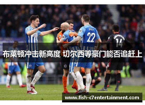 布莱顿冲击新高度 切尔西等豪门能否追赶上