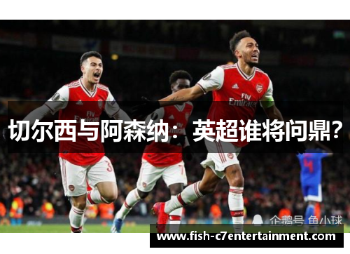 切尔西与阿森纳：英超谁将问鼎？