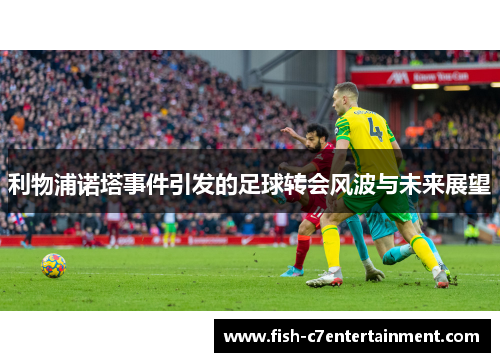 利物浦诺塔事件引发的足球转会风波与未来展望
