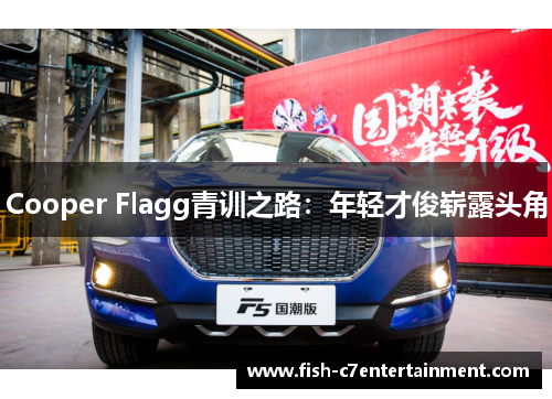 Cooper Flagg青训之路：年轻才俊崭露头角