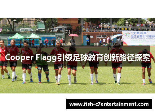 Cooper Flagg引领足球教育创新路径探索