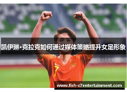 凯伊琳·克拉克如何通过媒体策略提升女足形象