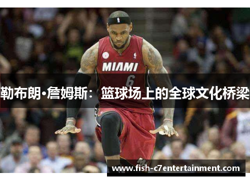 勒布朗·詹姆斯：篮球场上的全球文化桥梁