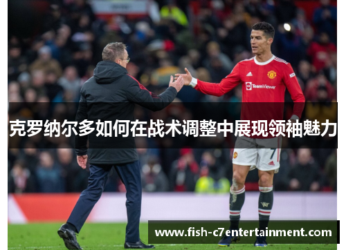 克罗纳尔多如何在战术调整中展现领袖魅力