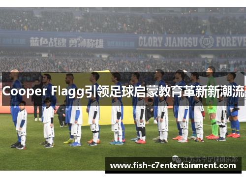 Cooper Flagg引领足球启蒙教育革新新潮流